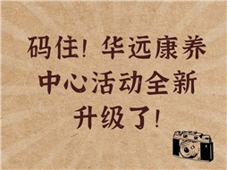 碼?。∪A遠(yuǎn)康養(yǎng)中心活動(dòng)全新升級(jí)了！
